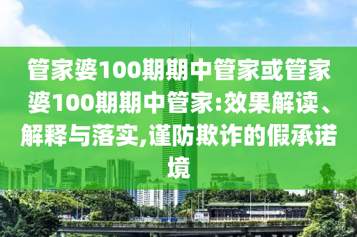 管家婆100期期中管家或管家婆100期期中管家:效果解讀、解釋與落實(shí),謹(jǐn)防欺詐的假承諾境