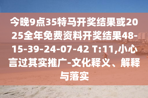 今晚9點(diǎn)35特馬開(kāi)獎(jiǎng)結(jié)果或2025全年免費(fèi)資料開(kāi)獎(jiǎng)結(jié)果48-15-39-24-07-42 T:11,小心言過(guò)其實(shí)推廣-文化釋義、解釋與落實(shí)