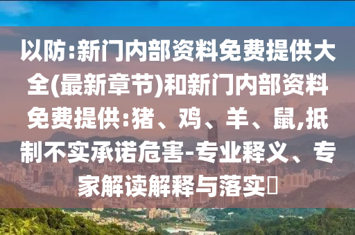 以防:新門(mén)內(nèi)部資料免費(fèi)提供大全(最新章節(jié))和新門(mén)內(nèi)部資料免費(fèi)提供:豬、雞、羊、鼠,抵制不實(shí)承諾危害-專(zhuān)業(yè)釋義、專(zhuān)家解讀解釋與落實(shí)?