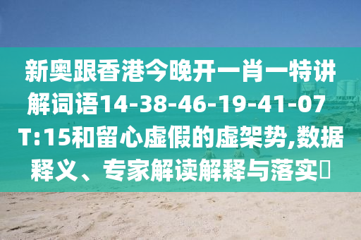 新奧跟香港今晚開一肖一特講解詞語14-38-46-19-41-07 T:15和留心虛假的虛架勢,數(shù)據(jù)釋義、專家解讀解釋與落實?