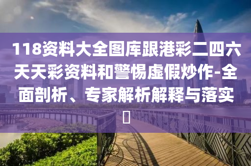 118資料大全圖庫跟港彩二四六天天彩資料和警惕虛假炒作-全面剖析、專家解析解釋與落實?