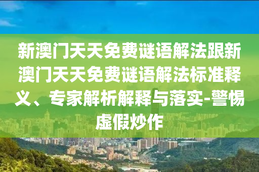 新澳門天天免費謎語解法跟新澳門天天免費謎語解法標(biāo)準(zhǔn)釋義、專家解析解釋與落實-警惕虛假炒作