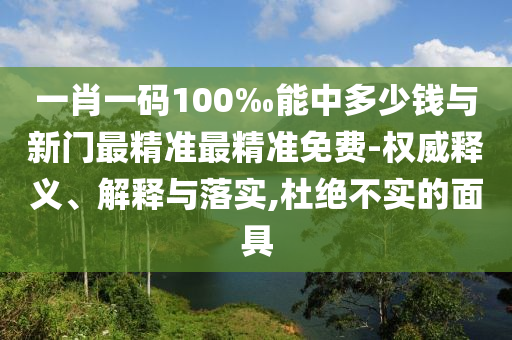 一肖一碼100‰能中多少錢與新門最精準(zhǔn)最精準(zhǔn)免費(fèi)-權(quán)威釋義、解釋與落實(shí),杜絕不實(shí)的面具
