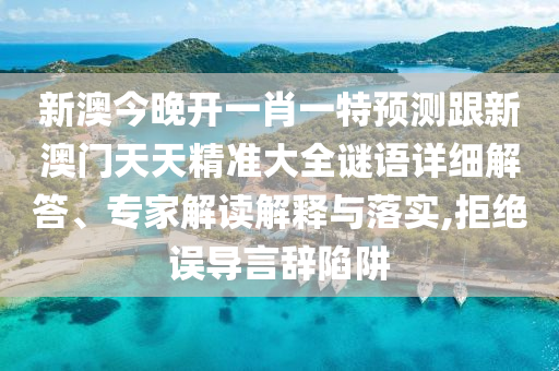 新澳今晚開(kāi)一肖一特預(yù)測(cè)跟新澳門(mén)天天精準(zhǔn)大全謎語(yǔ)詳細(xì)解答、專(zhuān)家解讀解釋與落實(shí),拒絕誤導(dǎo)言辭陷阱