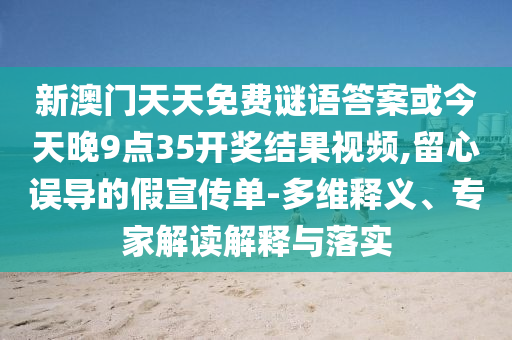 新澳門天天免費(fèi)謎語答案或今天晚9點(diǎn)35開獎(jiǎng)結(jié)果視頻,留心誤導(dǎo)的假宣傳單-多維釋義、專家解讀解釋與落實(shí)