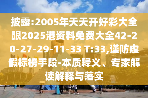 披露:2005年天天開好彩大全跟2025港資料免費(fèi)大全42-20-27-29-11-33 T:33,謹(jǐn)防虛假標(biāo)榜手段-本質(zhì)釋義、專家解讀解釋與落實