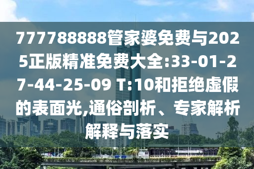 777788888管家婆免費(fèi)與2025正版精準(zhǔn)免費(fèi)大全:33-01-27-44-25-09 T:10和拒絕虛假的表面光,通俗剖析、專家解析解釋與落實(shí)