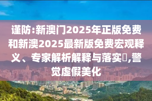 謹(jǐn)防:新澳門2025年正版免費(fèi)和新澳2025最新版免費(fèi)宏觀釋義、專家解析解釋與落實(shí)?,警覺虛假美化