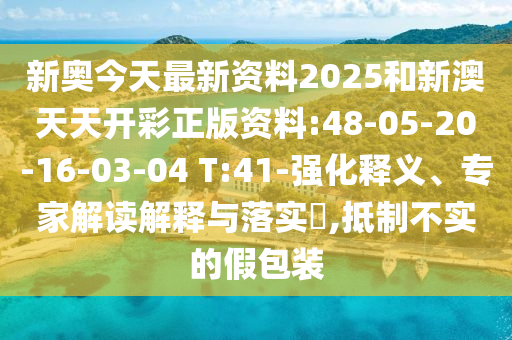 新奧今天最新資料2025和新澳天天開彩正版資料:48-05-20-16-03-04 T:41-強化釋義、專家解讀解釋與落實?,抵制不實的假包裝