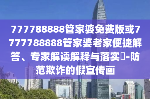 777788888管家婆免費版或7777788888管家婆老家便捷解答、專家解讀解釋與落實?-防范欺詐的假宣傳畫