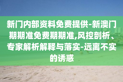 新門內(nèi)部資料免費(fèi)提供-新澳門期期準(zhǔn)免費(fèi)期期準(zhǔn),風(fēng)控剖析、專家解析解釋與落實(shí)-遠(yuǎn)離不實(shí)的誘惑