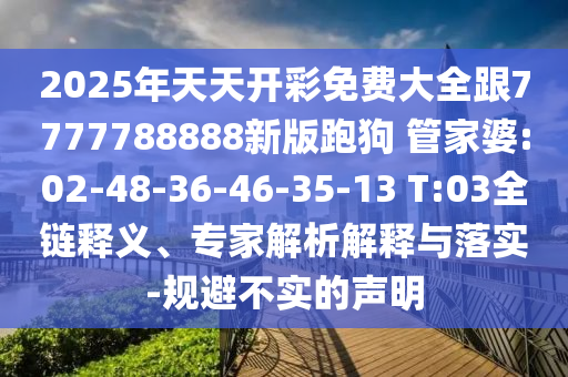 2025年天天開彩免費大全跟7777788888新版跑狗 管家婆:02-48-36-46-35-13 T:03全鏈釋義、專家解析解釋與落實-規(guī)避不實的聲明