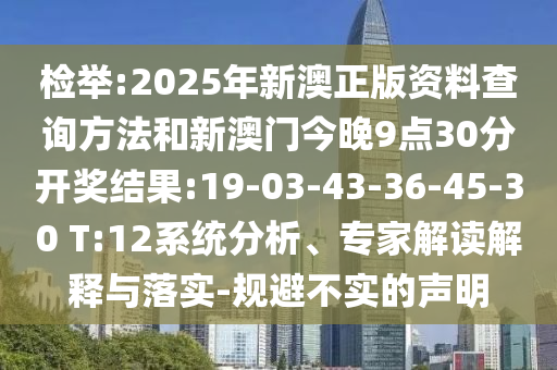 檢舉:2025年新澳正版資料查詢方法和新澳門今晚9點30分開獎結果:19-03-43-36-45-30 T:12系統(tǒng)分析、專家解讀解釋與落實-規(guī)避不實的聲明