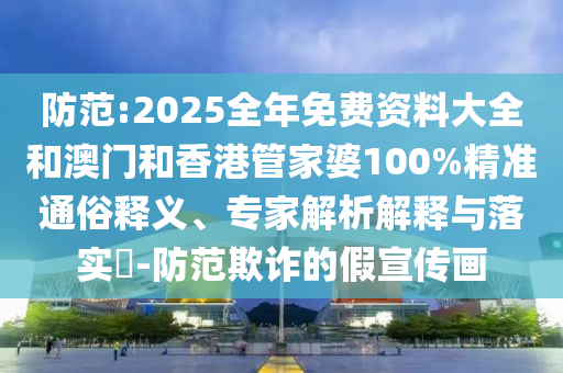 防范:2025全年免費(fèi)資料大全和澳門和香港管家婆100%精準(zhǔn)通俗釋義、專家解析解釋與落實(shí)?-防范欺詐的假宣傳畫
