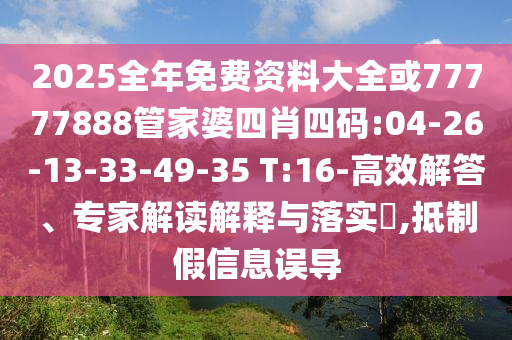 2025全年免費(fèi)資料大全或77777888管家婆四肖四碼:04-26-13-33-49-35 T:16-高效解答、專家解讀解釋與落實(shí)?,抵制假信息誤導(dǎo)