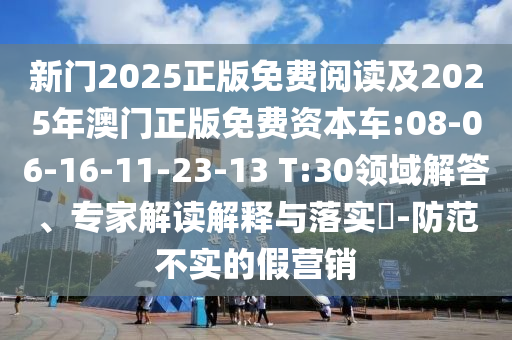 新門2025正版免費(fèi)閱讀及2025年澳門正版免費(fèi)資本車:08-06-16-11-23-13 T:30領(lǐng)域解答、專家解讀解釋與落實(shí)?-防范不實(shí)的假營(yíng)銷