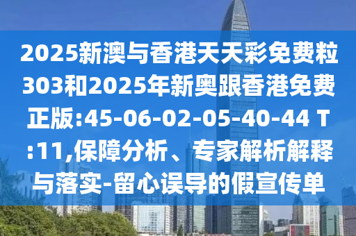 2025新澳與香港天天彩免費(fèi)粒303和2025年新奧跟香港免費(fèi)正版:45-06-02-05-40-44 T:11,保障分析、專家解析解釋與落實(shí)-留心誤導(dǎo)的假宣傳單