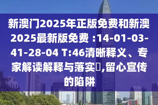 新澳門2025年正版免費(fèi)和新澳2025最新版免費(fèi) :14-01-03-41-28-04 T:46清晰釋義、專家解讀解釋與落實(shí)?,留心宣傳的陷阱