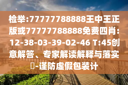 檢舉:77777788888王中王正版或77777788888免費(fèi)四肖:12-38-03-39-02-46 T:45創(chuàng)意解答、專家解讀解釋與落實(shí)?-謹(jǐn)防虛假包裝計