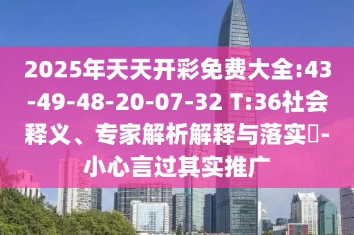 2025年天天開彩免費(fèi)大全:43-49-48-20-07-32 T:36社會釋義、專家解析解釋與落實(shí)?-小心言過其實(shí)推廣