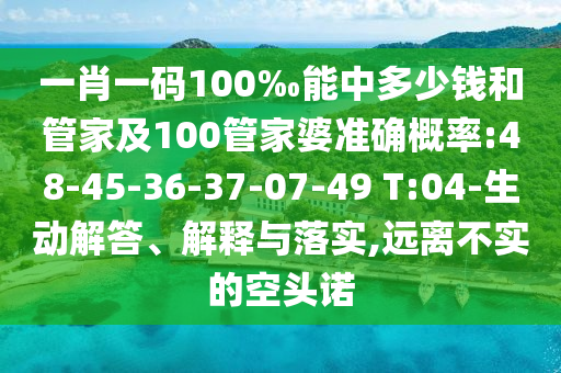 一肖一碼100‰能中多少錢和管家及100管家婆準(zhǔn)確概率:48-45-36-37-07-49 T:04-生動解答、解釋與落實(shí),遠(yuǎn)離不實(shí)的空頭諾