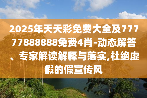 2025年天天彩免費大全及77777888888免費4肖-動態(tài)解答、專家解讀解釋與落實,杜絕虛假的假宣傳風(fēng)