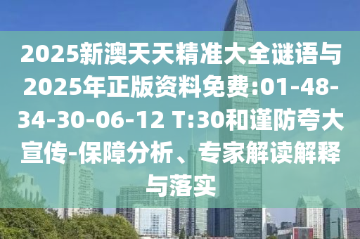 2025新澳天天精準大全謎語與2025年正版資料免費:01-48-34-30-06-12 T:30和謹防夸大宣傳-保障分析、專家解讀解釋與落實