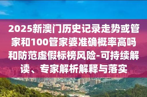 2025新澳門歷史記錄走勢(shì)或管家和100管家婆準(zhǔn)確概率高嗎和防范虛假標(biāo)榜風(fēng)險(xiǎn)-可持續(xù)解讀、專家解析解釋與落實(shí)