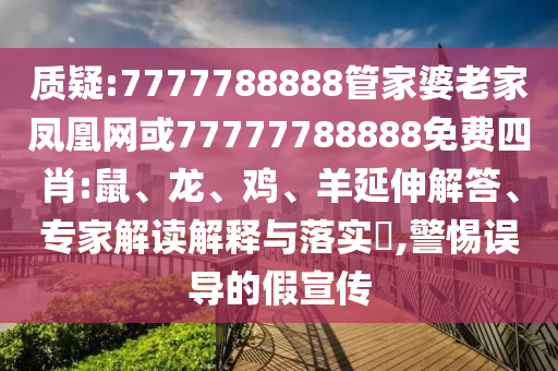 質(zhì)疑:7777788888管家婆老家鳳凰網(wǎng)或77777788888免費(fèi)四肖:鼠、龍、雞、羊延伸解答、專家解讀解釋與落實(shí)?,警惕誤導(dǎo)的假宣傳