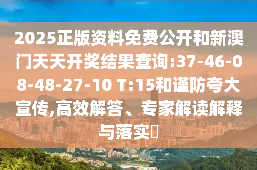2025正版資料免費公開和新澳門天天開獎結(jié)果查詢:37-46-08-48-27-10 T:15和謹(jǐn)防夸大宣傳,高效解答、專家解讀解釋與落實?