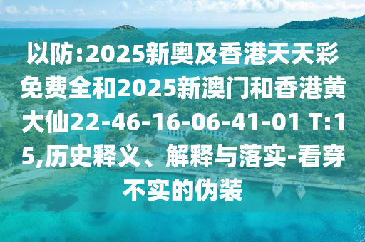 以防:2025新奧及香港天天彩免費(fèi)全和2025新澳門和香港黃大仙22-46-16-06-41-01 T:15,歷史釋義、解釋與落實(shí)-看穿不實(shí)的偽裝