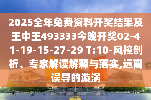 2025全年免費(fèi)資料開獎(jiǎng)結(jié)果及王中王493333今晚開獎(jiǎng)02-41-19-15-27-29 T:10-風(fēng)控剖析、專家解讀解釋與落實(shí),遠(yuǎn)離誤導(dǎo)的漩渦
