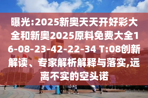 曝光:2025新奧天天開(kāi)好彩大全和新奧2025原料免費(fèi)大全16-08-23-42-22-34 T:08創(chuàng)新解讀、專家解析解釋與落實(shí),遠(yuǎn)離不實(shí)的空頭諾