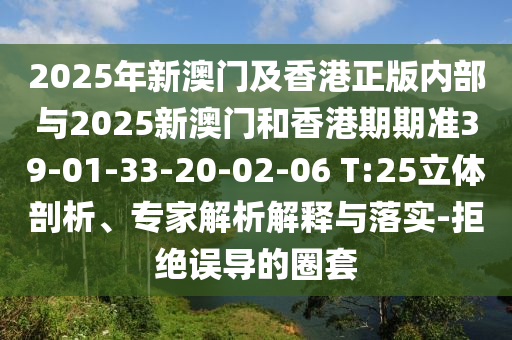 2025年新澳門及香港正版內(nèi)部與2025新澳門和香港期期準(zhǔn)39-01-33-20-02-06 T:25立體剖析、專家解析解釋與落實(shí)-拒絕誤導(dǎo)的圈套