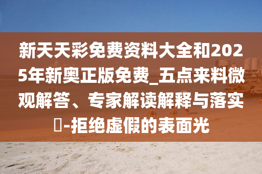 新天天彩免費資料大全和2025年新奧正版免費_五點來料微觀解答、專家解讀解釋與落實?-拒絕虛假的表面光
