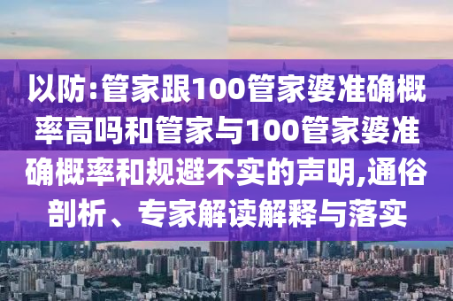 以防:管家跟100管家婆準(zhǔn)確概率高嗎和管家與100管家婆準(zhǔn)確概率和規(guī)避不實(shí)的聲明,通俗剖析、專家解讀解釋與落實(shí)