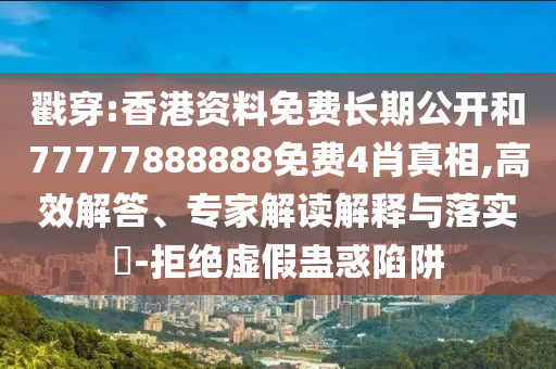 戳穿:香港資料免費長期公開和77777888888免費4肖真相,高效解答、專家解讀解釋與落實?-拒絕虛假蠱惑陷阱
