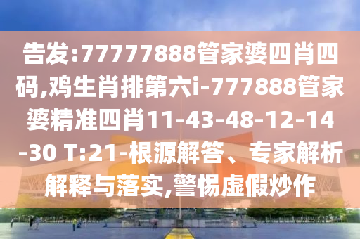告發(fā):77777888管家婆四肖四碼,雞生肖排第六i-777888管家婆精準(zhǔn)四肖11-43-48-12-14-30 T:21-根源解答、專家解析解釋與落實(shí),警惕虛假炒作
