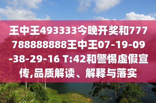 王中王493333今晚開獎(jiǎng)和777788888888王中王07-19-09-38-29-16 T:42和警惕虛假宣傳,品質(zhì)解讀、解釋與落實(shí)