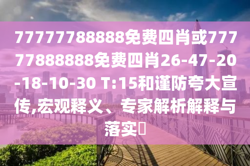 77777788888免費(fèi)四肖或77777888888免費(fèi)四肖26-47-20-18-10-30 T:15和謹(jǐn)防夸大宣傳,宏觀釋義、專家解析解釋與落實(shí)?