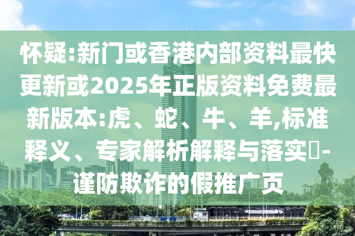 懷疑:新門或香港內(nèi)部資料最快更新或2025年正版資料免費(fèi)最新版本:虎、蛇、牛、羊,標(biāo)準(zhǔn)釋義、專家解析解釋與落實(shí)?-謹(jǐn)防欺詐的假推廣頁