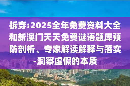 拆穿:2025全年免費(fèi)資料大全和新澳門天天免費(fèi)謎語(yǔ)題庫(kù)預(yù)防剖析、專家解讀解釋與落實(shí)-洞察虛假的本質(zhì)