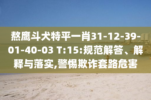 熬鷹斗犬特平一肖31-12-39-01-40-03 T:15:規(guī)范解答、解釋與落實,警惕欺詐套路危害