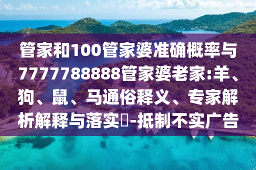 管家和100管家婆準(zhǔn)確概率與7777788888管家婆老家:羊、狗、鼠、馬通俗釋義、專家解析解釋與落實(shí)?-抵制不實(shí)廣告