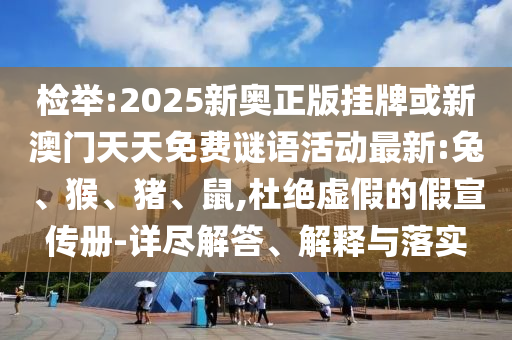 檢舉:2025新奧正版掛牌或新澳門天天免費(fèi)謎語活動最新:兔、猴、豬、鼠,杜絕虛假的假宣傳冊-詳盡解答、解釋與落實