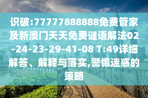 識破:77777888888免費(fèi)管家及新澳門天天免費(fèi)謎語解法02-24-23-29-41-08 T:49詳細(xì)解答、解釋與落實(shí),警惕迷惑的策略