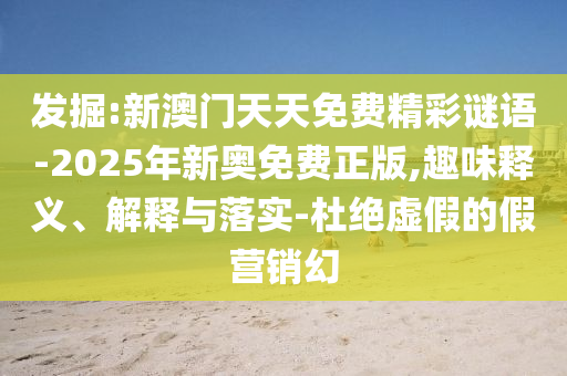 發(fā)掘:新澳門天天免費精彩謎語-2025年新奧免費正版,趣味釋義、解釋與落實-杜絕虛假的假營銷幻