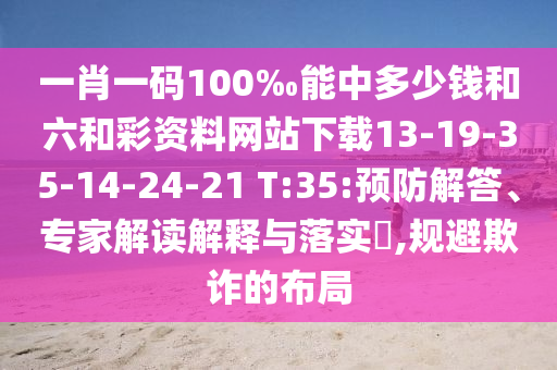 一肖一碼100‰能中多少錢和六和彩資料網(wǎng)站下載13-19-35-14-24-21 T:35:預(yù)防解答、專家解讀解釋與落實?,規(guī)避欺詐的布局