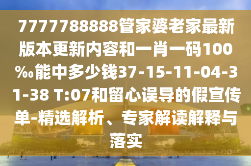 7777788888管家婆老家最新版本更新內(nèi)容和一肖一碼100‰能中多少錢(qián)37-15-11-04-31-38 T:07和留心誤導(dǎo)的假宣傳單-精選解析、專(zhuān)家解讀解釋與落實(shí)
